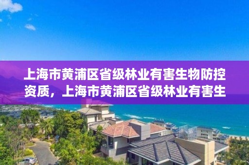 上海市黄浦区省级林业有害生物防控资质，上海市黄浦区省级林业有害生物防控资质公示