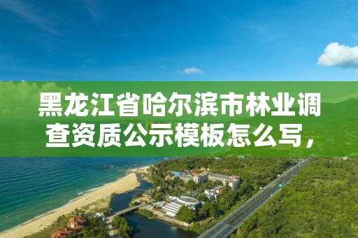 黑龙江省哈尔滨市林业调查资质公示模板怎么写,林业调查资质查询