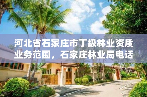 河北省石家庄市丁级林业资质业务范围，石家庄林业局电话号码