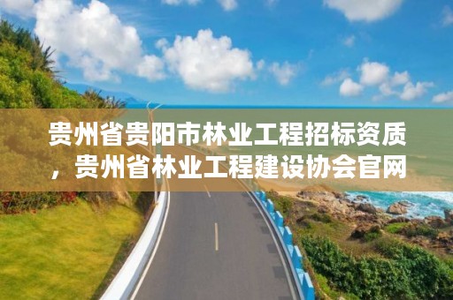 贵州省贵阳市林业工程招标资质,贵州省林业工程建设协会官网