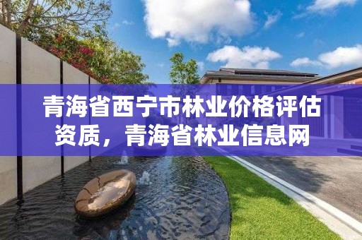 青海省西宁市林业价格评估资质，青海省林业信息网