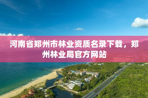 河南省郑州市林业资质名录下载,郑州林业局官方网站