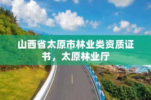 山西省太原市林业类资质证书,太原林业厅