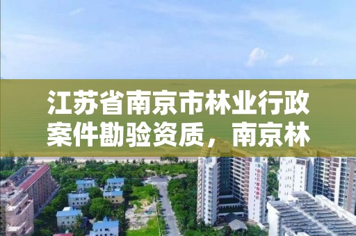 江苏省南京市林业行政案件勘验资质,南京林业局电话号码多少