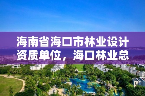 海南省海口市林业设计资质单位,海口林业总公司
