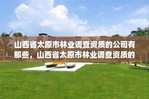 山西省太原市林业调查资质的公司有那些，山西省太原市林业调查资质的公司有那些名字