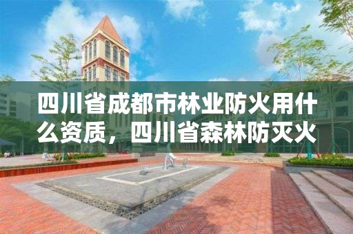 四川省成都市林业防火用什么资质,四川省森林防灭火