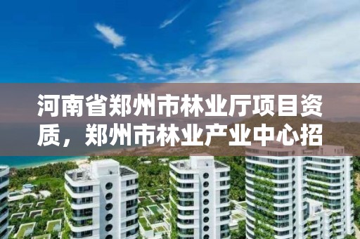 河南省郑州市林业厅项目资质，郑州市林业产业中心招标