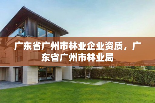 广东省广州市林业企业资质,广东省广州市林业局