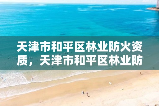 天津市和平区林业防火资质，天津市和平区林业防火资质办理