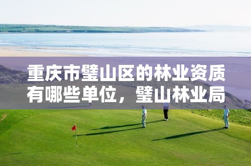 重庆市璧山区的林业资质有哪些单位，璧山林业局家属院二手房