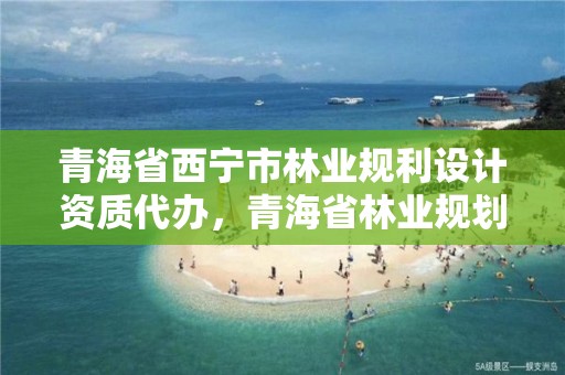 青海省西宁市林业规利设计资质代办，青海省林业规划院