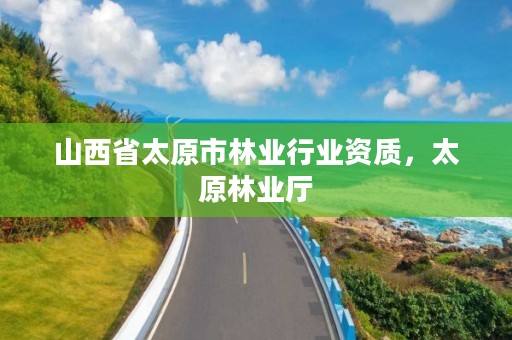 山西省太原市林业行业资质，太原林业厅