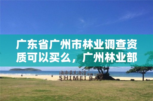 广东省广州市林业调查资质可以买么，广州林业部门