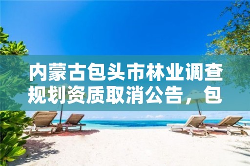 内蒙古包头市林业调查规划资质取消公告,包头林业和草原局官网