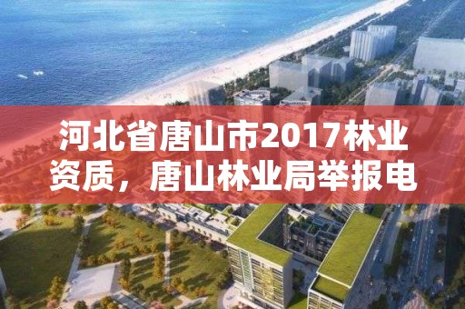 河北省唐山市2017林业资质，唐山林业局举报电话