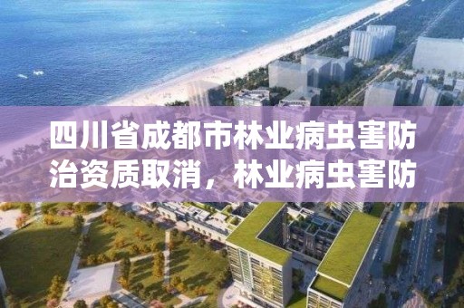 四川省成都市林业病虫害防治资质取消,林业病虫害防治公司