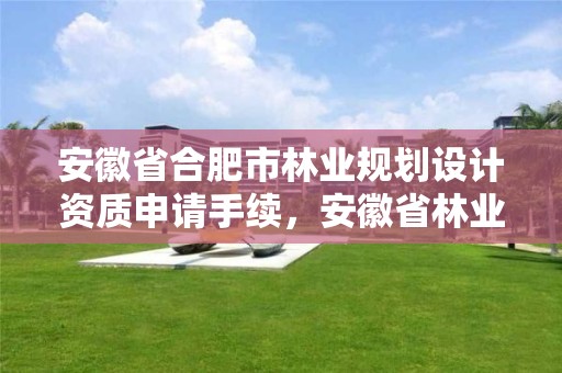 安徽省合肥市林业规划设计资质申请手续,安徽省林业规划院