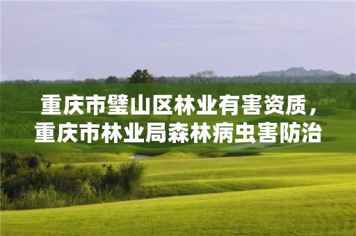 重庆市璧山区林业有害资质,重庆市林业局森林病虫害防治中心