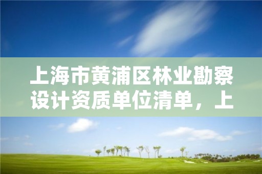 上海市黄浦区林业勘察设计资质单位清单，上海林业总局