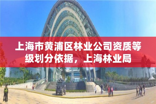 上海市黄浦区林业公司资质等级划分依据，上海林业局