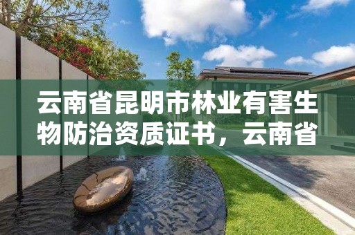 云南省昆明市林业有害生物防治资质证书,云南省林业有害生物防治条例