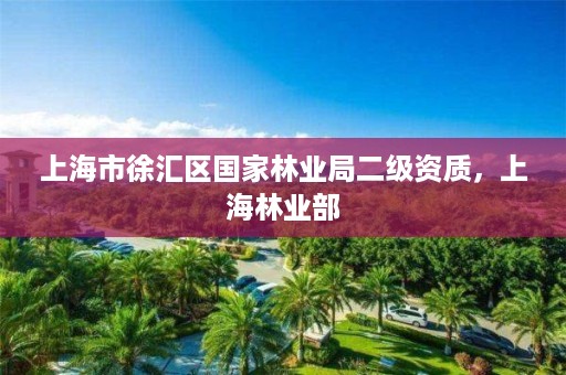 上海市徐汇区国家林业局二级资质，上海林业部