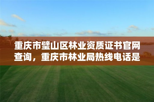 重庆市璧山区林业资质证书官网查询,重庆市林业局热线电话是多少