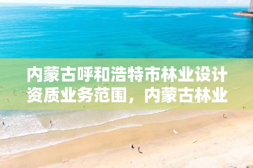 内蒙古呼和浩特市林业设计资质业务范围,内蒙古林业规划设计院