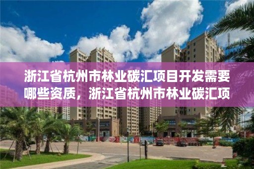 浙江省杭州市林业碳汇项目开发需要哪些资质,浙江省杭州市林业碳汇项目开发需要哪些资质和资质