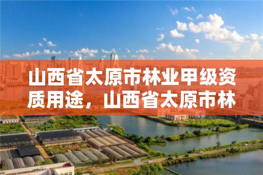 山西省太原市林业甲级资质用途,山西省太原市林业技术学校