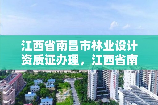 江西省南昌市林业设计资质证办理,江西省南昌市林业设计资质证办理电话