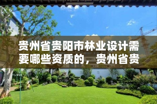 贵州省贵阳市林业设计需要哪些资质的,贵州省贵阳市林业设计需要哪些资质的公司