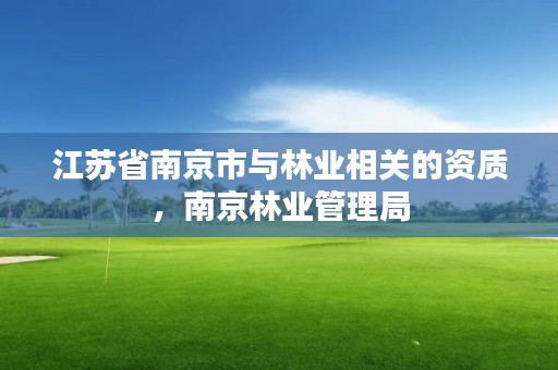 江苏省南京市与林业相关的资质,南京林业管理局