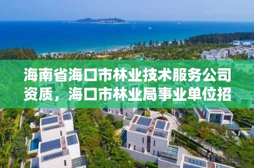 海南省海口市林业技术服务公司资质,海口市林业局事业单位招聘