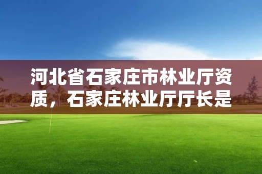 河北省石家庄市林业厅资质,石家庄林业厅厅长是谁