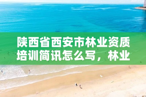 陕西省西安市林业资质培训简讯怎么写,林业 培训