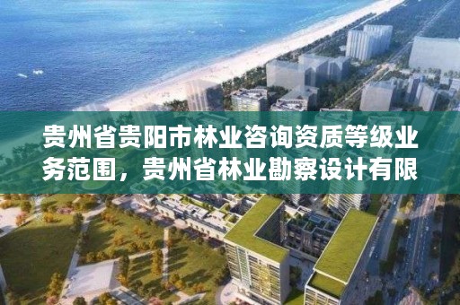 贵州省贵阳市林业咨询资质等级业务范围,贵州省林业勘察设计有限公司