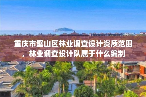 重庆市璧山区林业调查设计资质范围,林业调查设计队属于什么编制