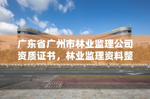 广东省广州市林业监理公司资质证书,林业监理资料整理目录