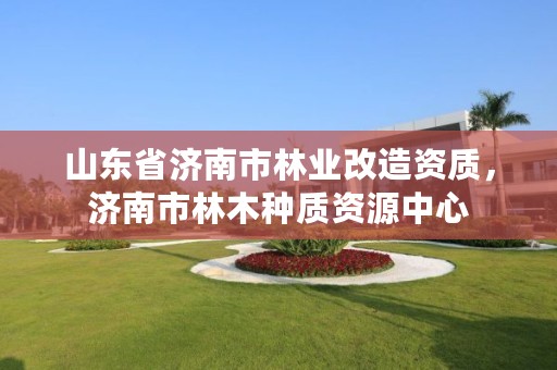 山东省济南市林业改造资质,济南市林木种质资源中心