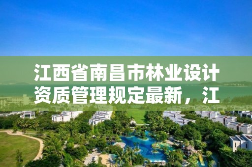 江西省南昌市林业设计资质管理规定最新,江西省林业勘察设计院