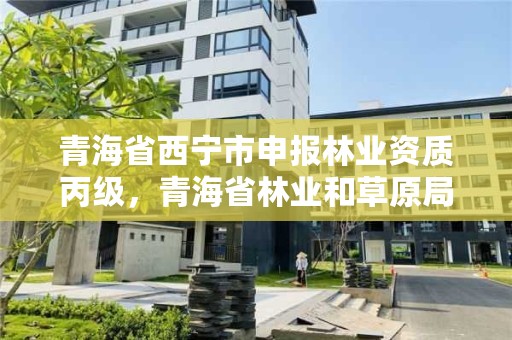 青海省西宁市申报林业资质丙级，青海省林业和草原局营业执照