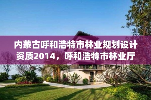 内蒙古呼和浩特市林业规划设计资质2014,呼和浩特市林业厅