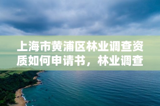 上海市黄浦区林业调查资质如何申请书，林业调查规划设计资质查询