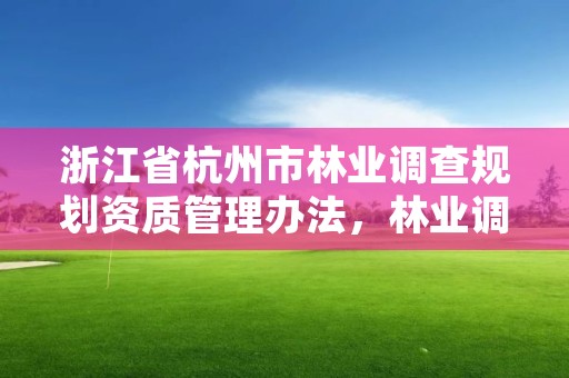 浙江省杭州市林业调查规划资质管理办法,林业调查规划资质怎么办理