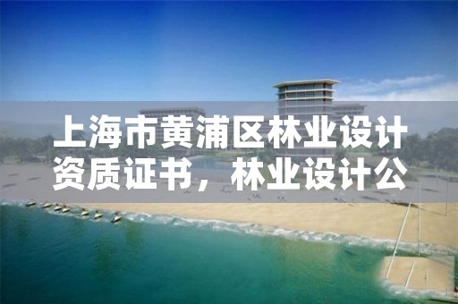 上海市黄浦区林业设计资质证书，林业设计公司