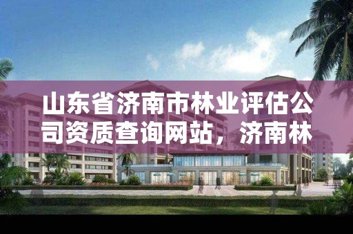 山东省济南市林业评估公司资质查询网站,济南林业厅