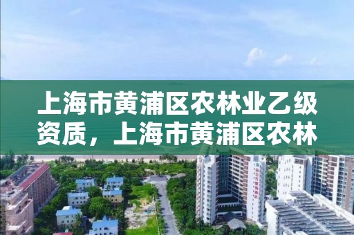 上海市黄浦区农林业乙级资质，上海市黄浦区农林业乙级资质企业