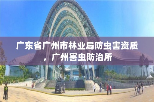 广东省广州市林业局防虫害资质,广州害虫防治所